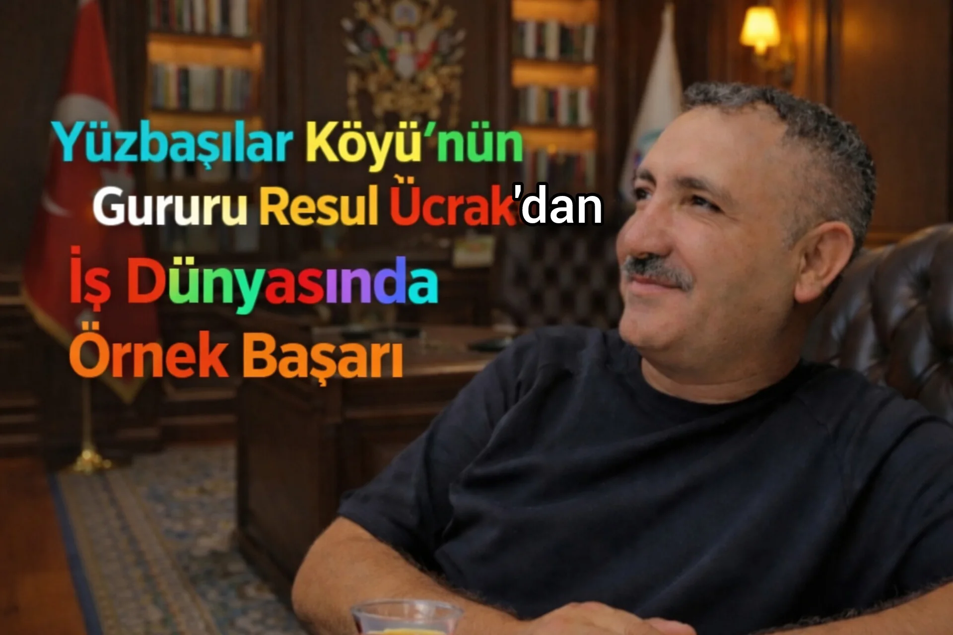 “Yüzbaşılar Köyü’nün Gururu Resul Ücrak’dan İş Dünyasında Örnek Başarı”