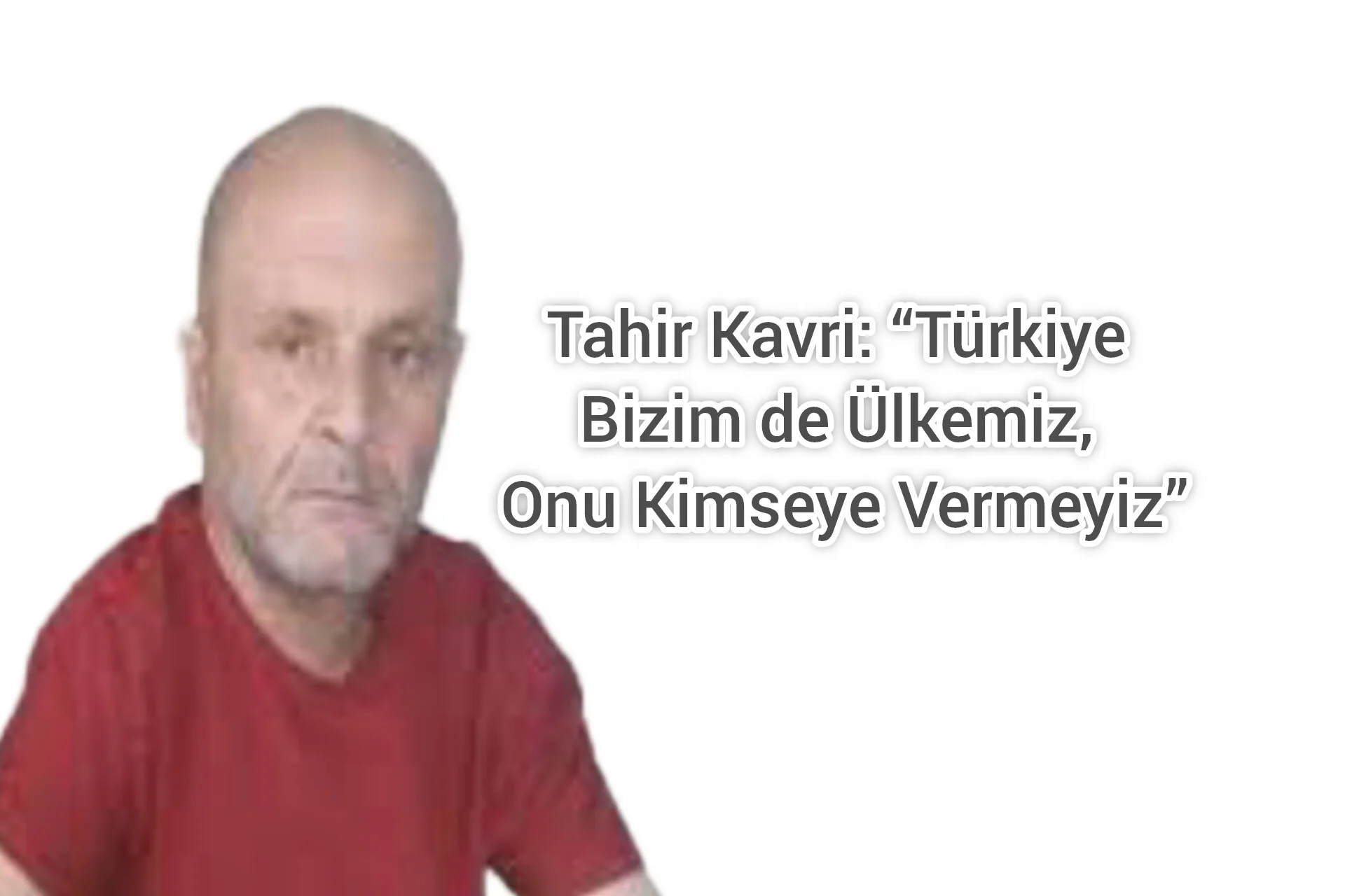 Tahir Kavri: “Türkiye Bizim de Ülkemiz, Onu Kimseye Vermeyiz”