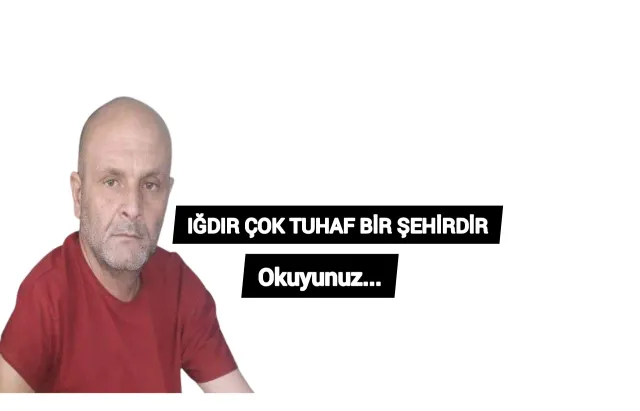 IĞDIR ÇOK TUHAF BİR ŞEHİRDİR