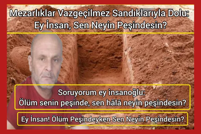 Soruyorum ey insanoğlu: Ölüm senin peşinde, sen hâlâ neyin peşindesin?