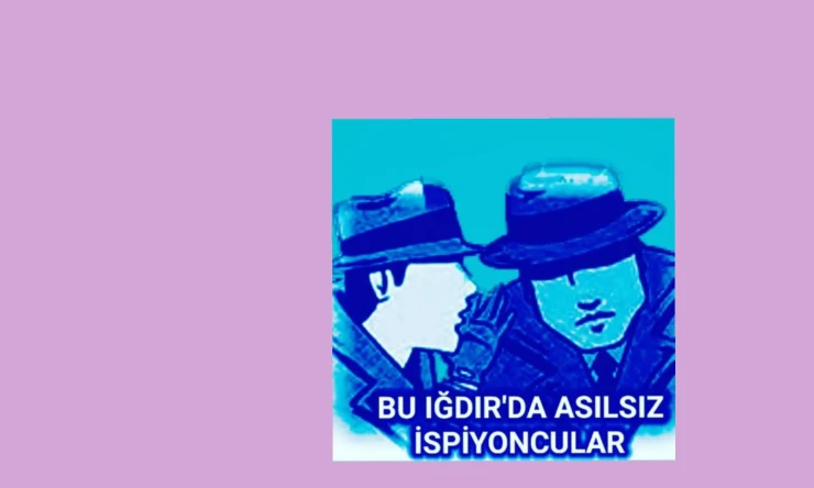 BU IĞDIR’DA ASILSIZ İSPİYONCULAR