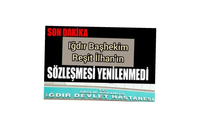 Iğdır Devlet Hastanesi Başhekim Reşit İlhan’ın sözleşmesi yenilenmedi