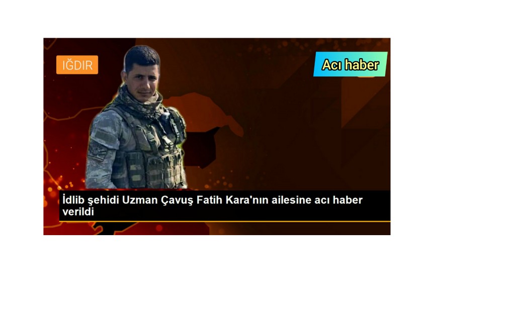 İDLİB ŞEHİDİ UZMAN ÇAVUŞ FATİH KARA'NIN AİLESİNE ACI HABER VERİLDİ