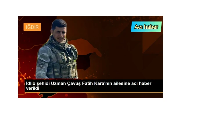 İDLİB ŞEHİDİ UZMAN ÇAVUŞ FATİH KARA'NIN AİLESİNE ACI HABER VERİLDİ