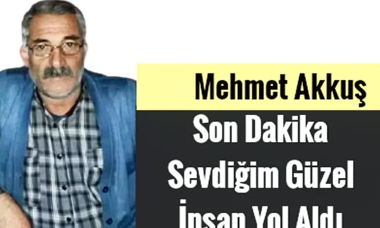 Yüzbaşılar Köyünden sevilen simalarından Mehmet Akkuş, yaşam savaşını kaybetti