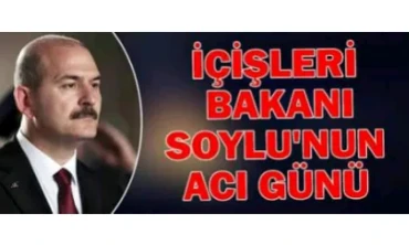 İçişleri Bakanı Soylu’nun acı günü