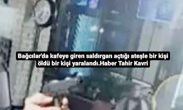 Bağcılar'da kafeye giren saldırgan açtığı ateşle bir kişi öldü bir kişi yaralandı