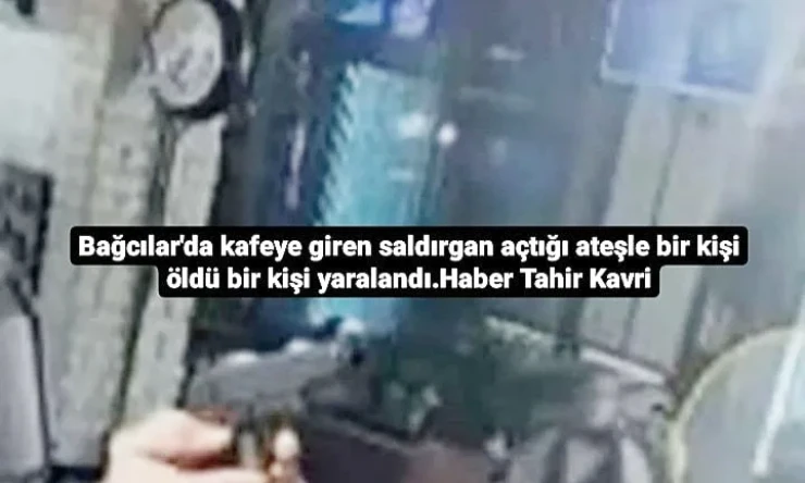 Bağcılar'da kafeye giren saldırgan açtığı ateşle bir kişi öldü bir kişi yaralandı