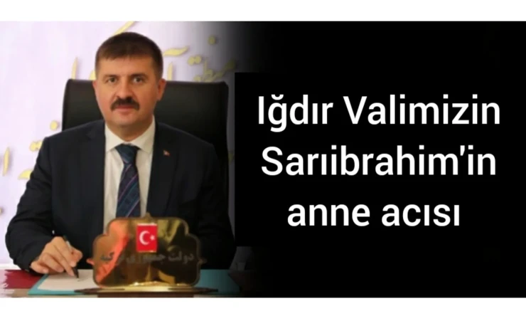 Iğdır Valimizin Sarıibrahim'in anne acısı