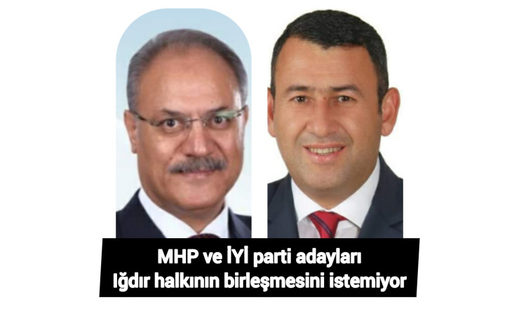 MHP ve İYİ parti adayları Iğdır halkının birleşmesini istemiyor