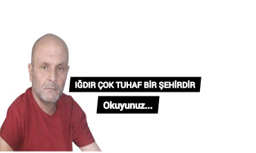 IĞDIR ÇOK TUHAF BİR ŞEHİRDİR