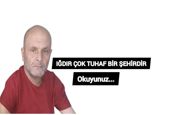IĞDIR ÇOK TUHAF BİR ŞEHİRDİR