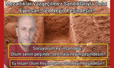 Soruyorum ey insanoğlu: Ölüm senin peşinde, sen hâlâ neyin peşindesin?