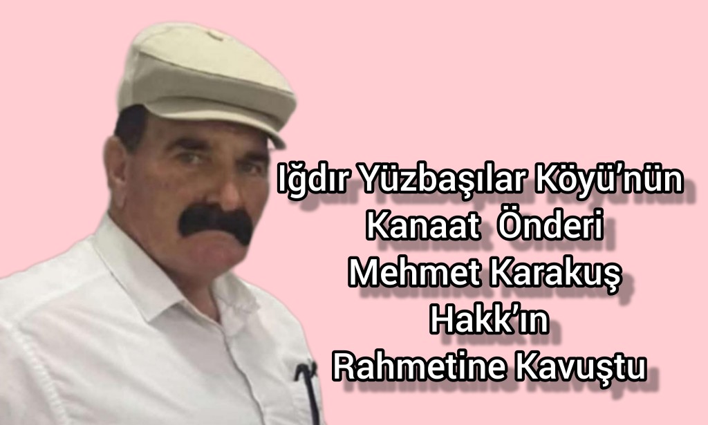 Iğdır Yüzbaşılar Köyü’nün Kanaat Önderi Mehmet Karakuş Hakk’ın Rahmetine Kavuştu