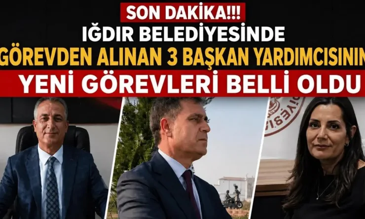 Iğdır Belediyesi'nde Görevden Alınan 3 Başkan Yardımcısının Yeni Görevleri Belli Oldu